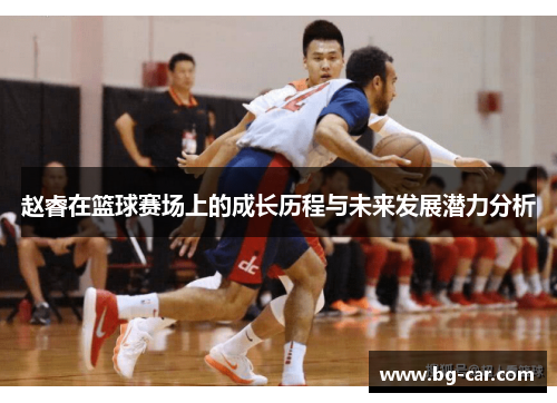 赵睿在篮球赛场上的成长历程与未来发展潜力分析