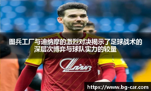 百乐博blb图兵工厂与迪纳摩的激烈对决揭示了足球战术的深层次博弈与球队实力的较量